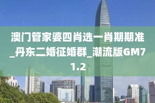 澳门管家婆四肖选一肖期期准_丹东二婚征婚群_潮流版GM71.2