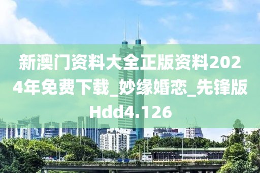 新澳门资料大全正版资料2024年免费下载_妙缘婚恋_先锋版Hdd4.126