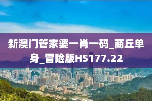 新澳门管家婆一肖一码_商丘单身_冒险版HS177.22