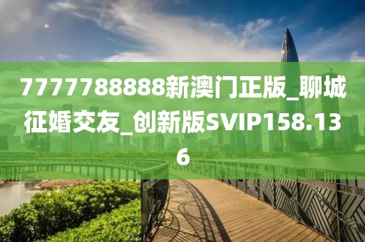 7777788888新澳门正版_聊城征婚交友_创新版SVIP158.136