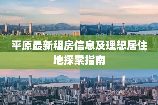 平原最新租房信息及理想居住地探索指南
