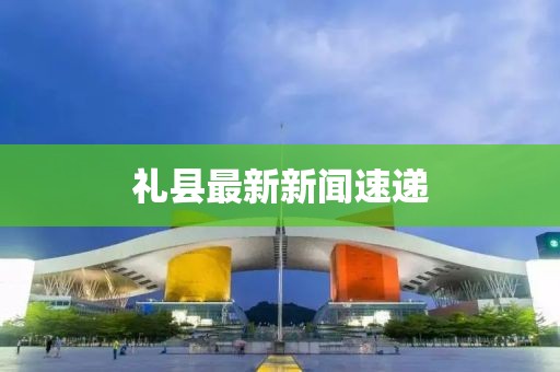礼县最新新闻速递