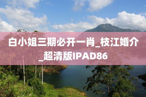 白小姐三期必开一肖_枝江婚介_超清版IPAD86
