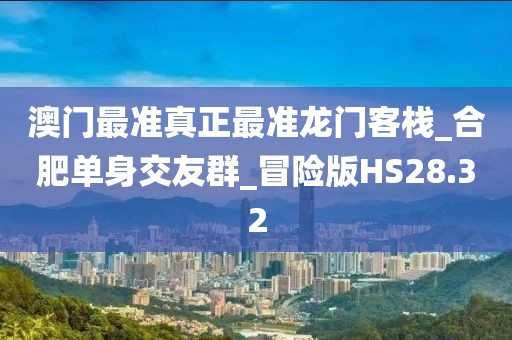 澳门最准真正最准龙门客栈_合肥单身交友群_冒险版HS28.32
