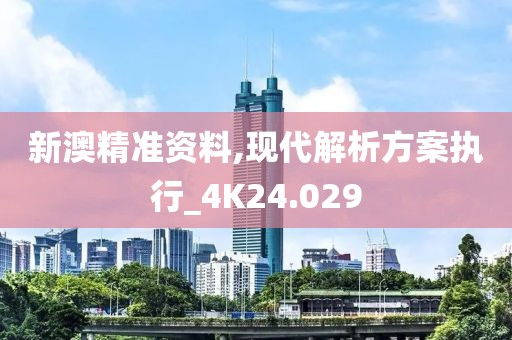 新澳精准资料,现代解析方案执行_4K24.029