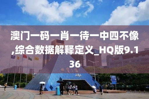 澳门一码一肖一待一中四不像,综合数据解释定义_HQ版9.136