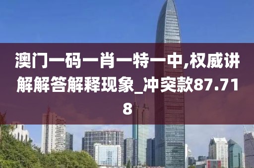 澳门一码一肖一特一中,权威讲解解答解释现象_冲突款87.718