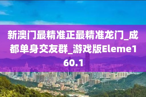 新澳门最精准正最精准龙门_成都单身交友群_游戏版Eleme160.1