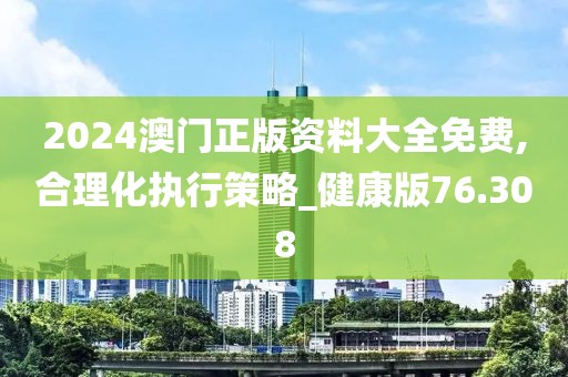 2024澳门正版资料大全免费,合理化执行策略_健康版76.308