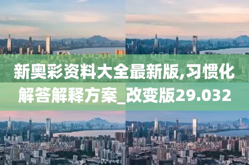 新奥彩资料大全最新版,习惯化解答解释方案_改变版29.032