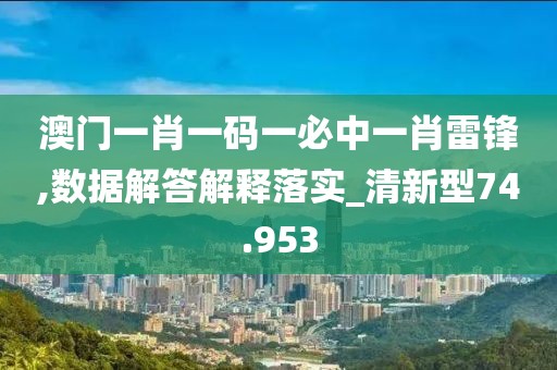 澳门一肖一码一必中一肖雷锋,数据解答解释落实_清新型74.953