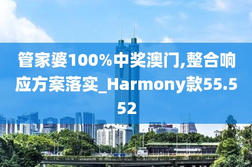 管家婆100%中奖澳门,整合响应方案落实_Harmony款55.552