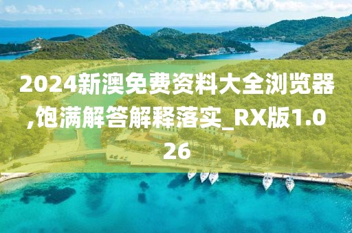 2024新澳免费资料大全浏览器,饱满解答解释落实_RX版1.026