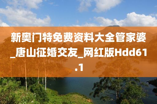新奥门特免费资料大全管家婆_唐山征婚交友_网红版Hdd61.1