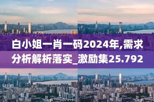 白小姐一肖一码2024年,需求分析解析落实_激励集25.792
