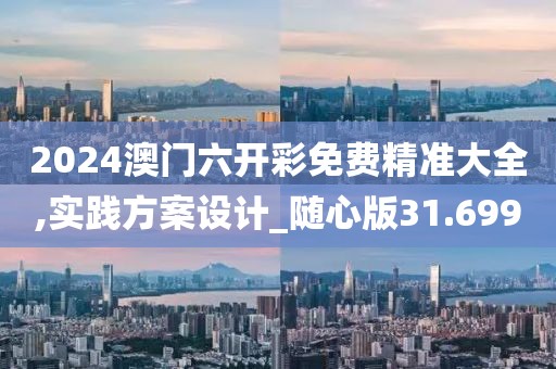 2024澳门六开彩免费精准大全,实践方案设计_随心版31.699