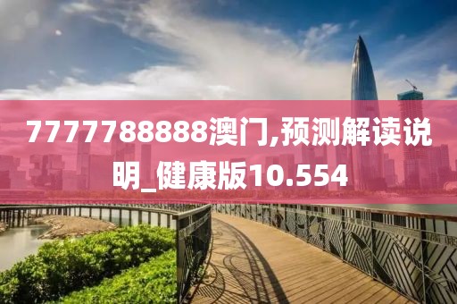 7777788888澳门,预测解读说明_健康版10.554