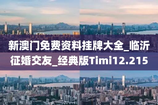 新澳门免费资料挂牌大全_临沂征婚交友_经典版Timi12.215