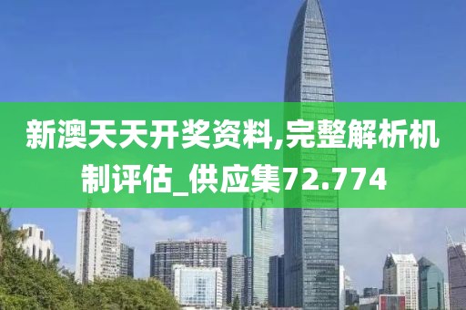 新澳天天开奖资料,完整解析机制评估_供应集72.774