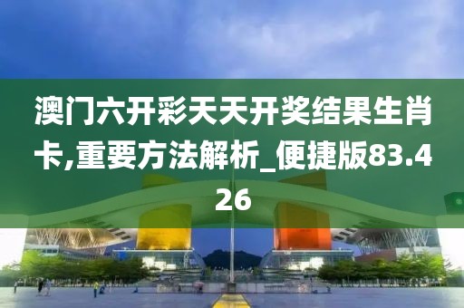 澳门六开彩天天开奖结果生肖卡,重要方法解析_便捷版83.426