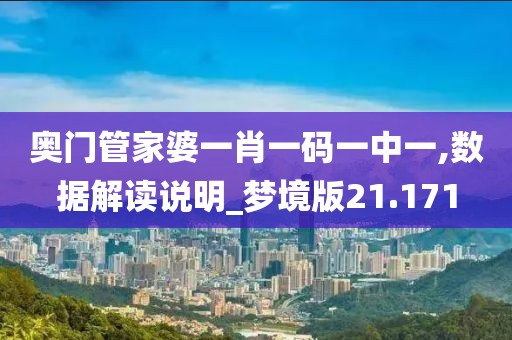 奥门管家婆一肖一码一中一,数据解读说明_梦境版21.171