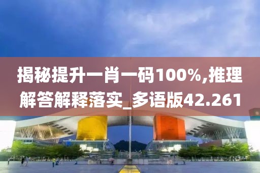 揭秘提升一肖一码100%,推理解答解释落实_多语版42.261