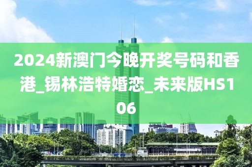 2024新澳门今晚开奖号码和香港_锡林浩特婚恋_未来版HS106