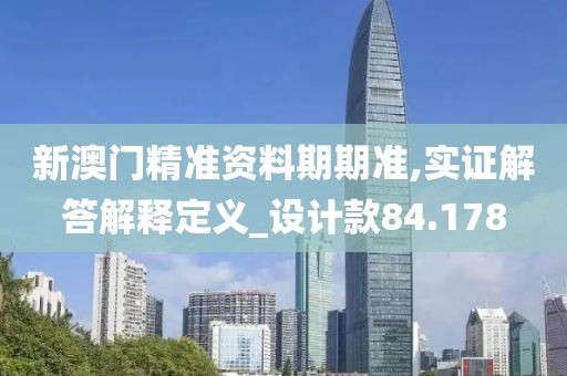 新澳门精准资料期期准,实证解答解释定义_设计款84.178