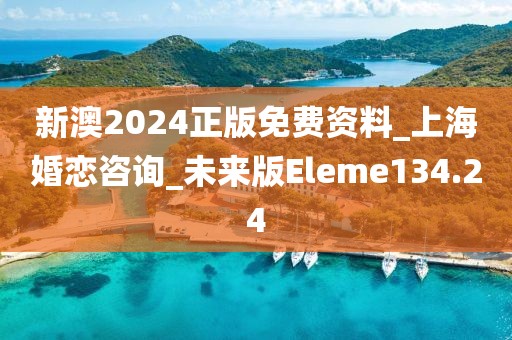 新澳2024正版免费资料_上海婚恋咨询_未来版Eleme134.24