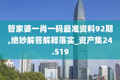 管家婆一肖一码最准资料92期,绝妙解答解释落实_资产集24.519