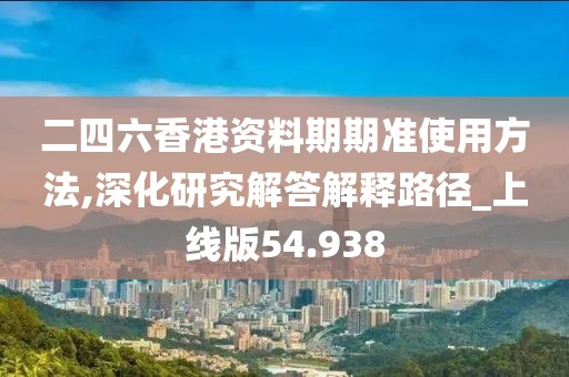 二四六香港资料期期准使用方法,深化研究解答解释路径_上线版54.938