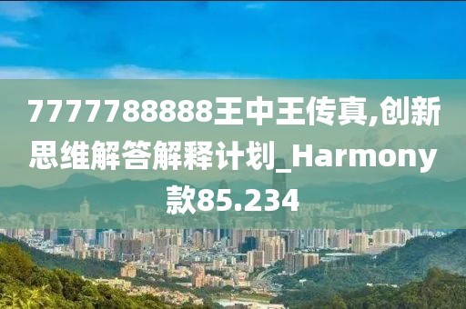 7777788888王中王传真,创新思维解答解释计划_Harmony款85.234