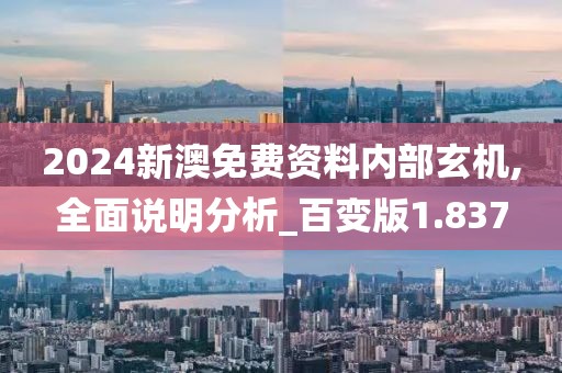 2024新澳免费资料内部玄机,全面说明分析_百变版1.837