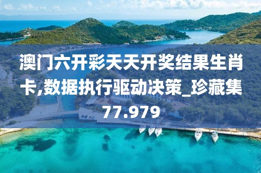 澳门六开彩天天开奖结果生肖卡,数据执行驱动决策_珍藏集77.979