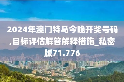2024年澳门特马今晚开奖号码,目标评估解答解释措施_私密版71.776