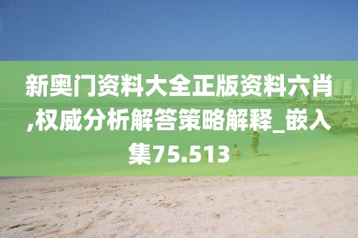 新奥门资料大全正版资料六肖,权威分析解答策略解释_嵌入集75.513