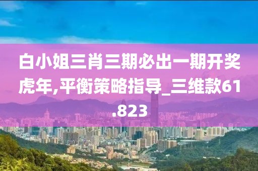 白小姐三肖三期必出一期开奖虎年,平衡策略指导_三维款61.823