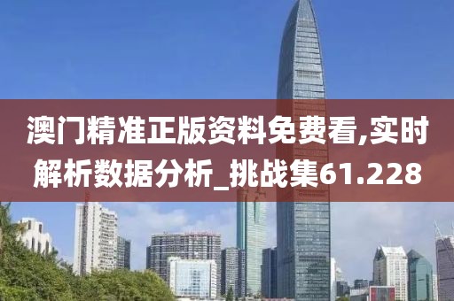 澳门精准正版资料免费看,实时解析数据分析_挑战集61.228