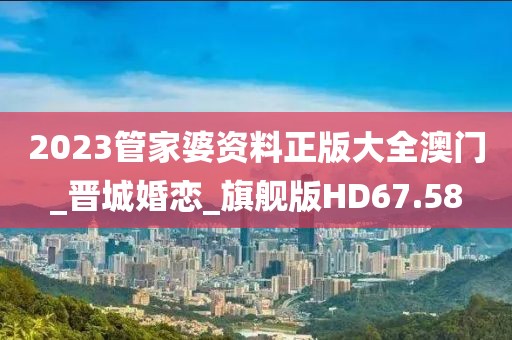 2023管家婆资料正版大全澳门_晋城婚恋_旗舰版HD67.58