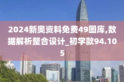 2024新奥资料免费49图库,数据解析整合设计_初学款94.105