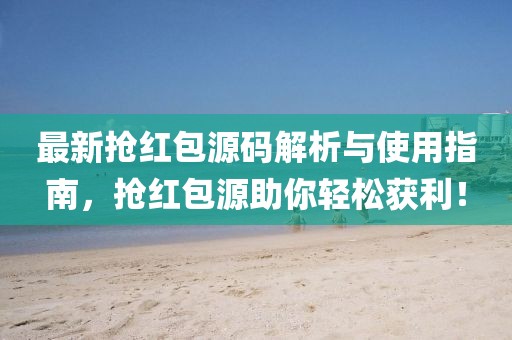 最新抢红包源码解析与使用指南，抢红包源助你轻松获利！
