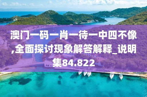 澳门一码一肖一待一中四不像,全面探讨现象解答解释_说明集84.822