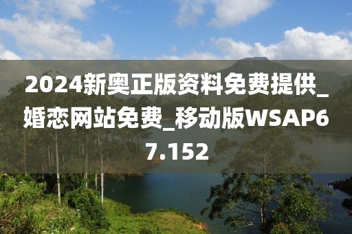2024新奥正版资料免费提供_婚恋网站免费_移动版WSAP67.152