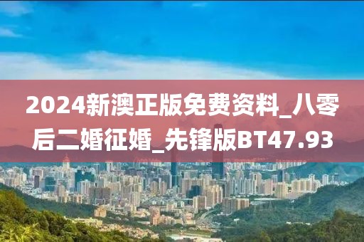 2024新澳正版免费资料_八零后二婚征婚_先锋版BT47.93