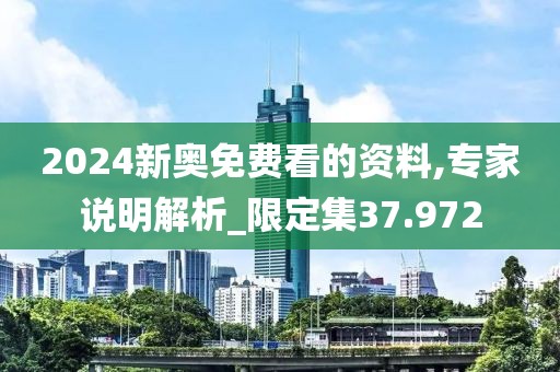2024新奥免费看的资料,专家说明解析_限定集37.972