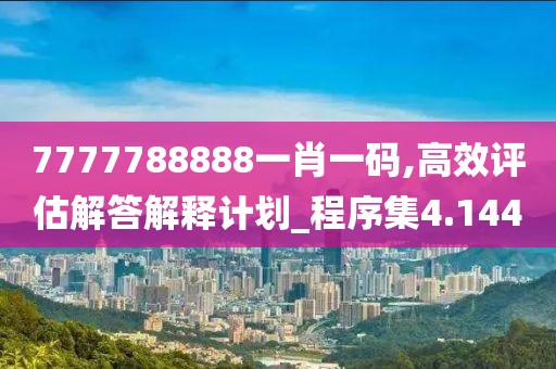 7777788888一肖一码,高效评估解答解释计划_程序集4.144