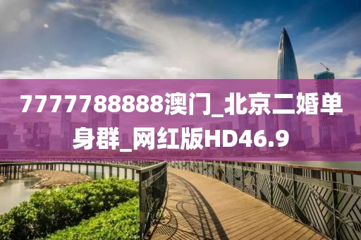 7777788888澳门_北京二婚单身群_网红版HD46.9