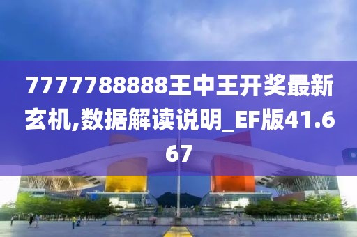 7777788888王中王开奖最新玄机,数据解读说明_EF版41.667