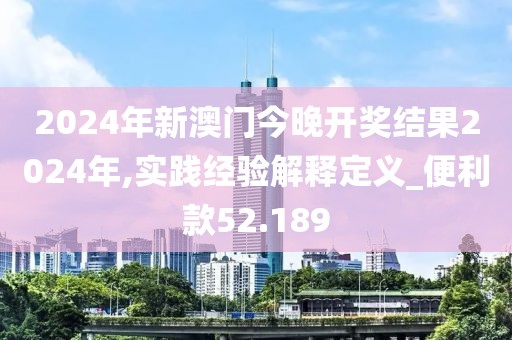 2024年新澳门今晚开奖结果2024年,实践经验解释定义_便利款52.189