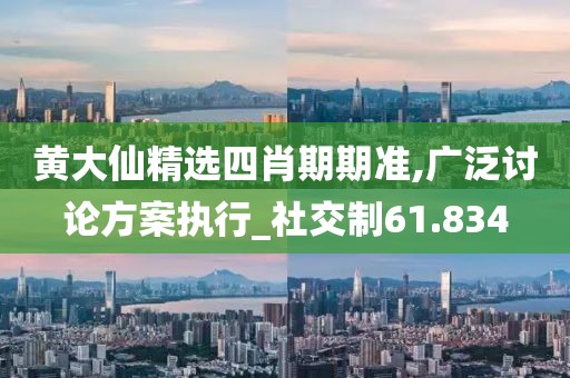 黄大仙精选四肖期期准,广泛讨论方案执行_社交制61.834